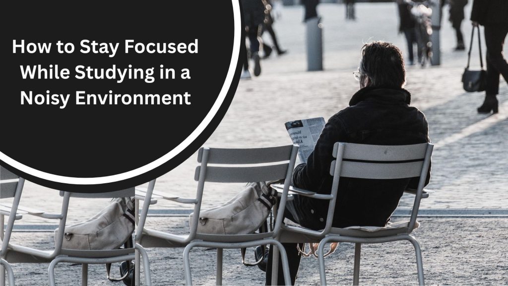 How to Stay Focused While Studying in a Noisy Environment